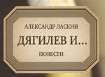 Дягилев и..: повести. Презентация Книги Александра Ласкина